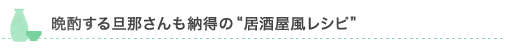 晩酌する旦那さんも納得の“居酒屋風レシピ””