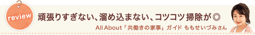 review 頑張りすぎない、溜め込まない、コツコツ掃除が◎ All About「共働きの家事」 ガイド ももせいづみさん