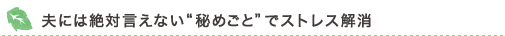夫には絶対言えない“秘めごと”でストレス解消