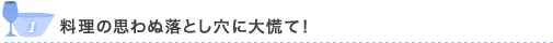 1 料理の思わぬ落とし穴に大慌て