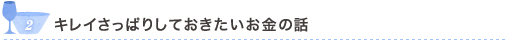 2 キレイさっぱりしておきたいお金の話