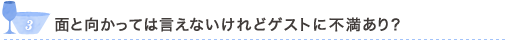 3 面と向かっては言えないけれどゲストに不満あり？