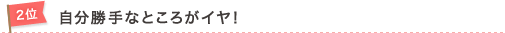 2位　自分勝手なところがイヤ！