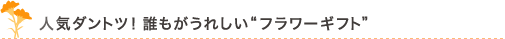 人気ダントツ！誰もがうれしい“フラワーギフト”